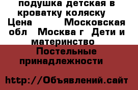 подушка детская в кроватку коляску  › Цена ­ 100 - Московская обл., Москва г. Дети и материнство » Постельные принадлежности   